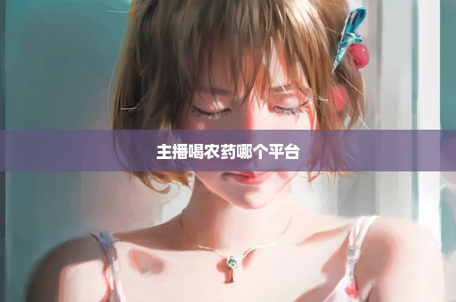 主播喝农药哪个平台