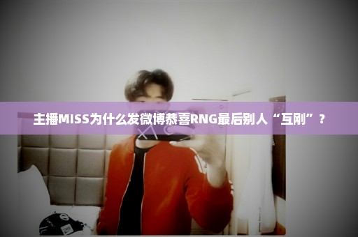 主播MISS为什么发微博恭喜RNG最后别人“互刚”？