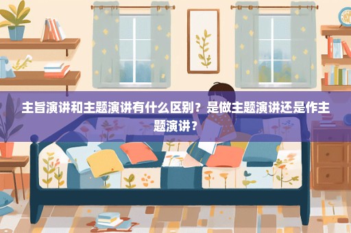 主旨演讲和主题演讲有什么区别？是做主题演讲还是作主题演讲？
