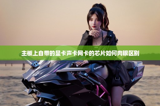 主板上自带的显卡声卡网卡的芯片如何肉眼区别