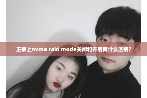 主板上nvme raid mode关闭和开启有什么区别？