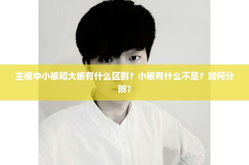 主板中小板和大板有什么区别？小板有什么不足？如何分辨？