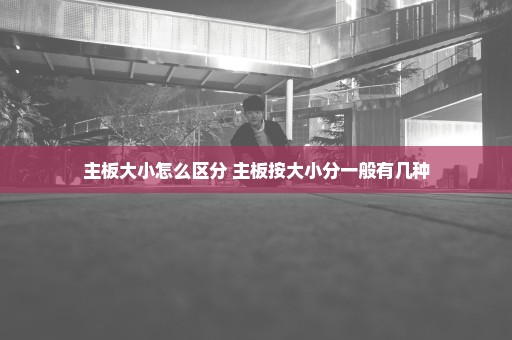 主板大小怎么区分 主板按大小分一般有几种