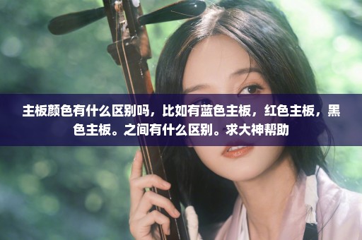 主板颜色有什么区别吗，比如有蓝色主板，红色主板，黑色主板。之间有什么区别。求大神帮助