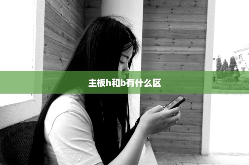 主板h和b有什么区