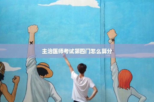 主治医师考试第四门怎么算分