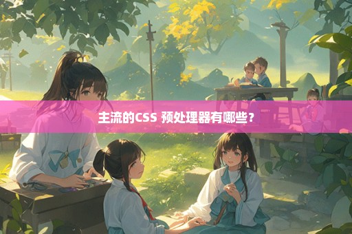 主流的CSS 预处理器有哪些？