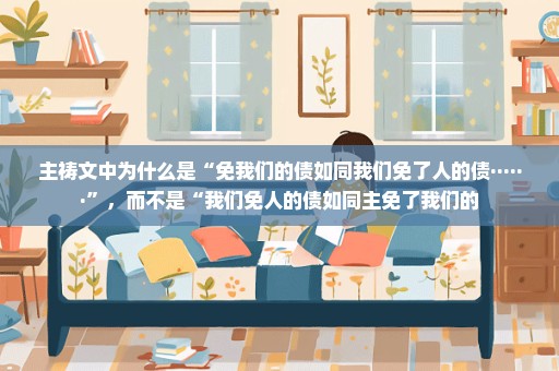 主祷文中为什么是“免我们的债如同我们免了人的债······”，而不是“我们免人的债如同主免了我们的