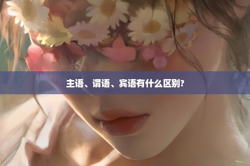 主语、谓语、宾语有什么区别?