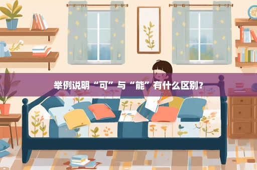 举例说明“可”与“能”有什么区别？