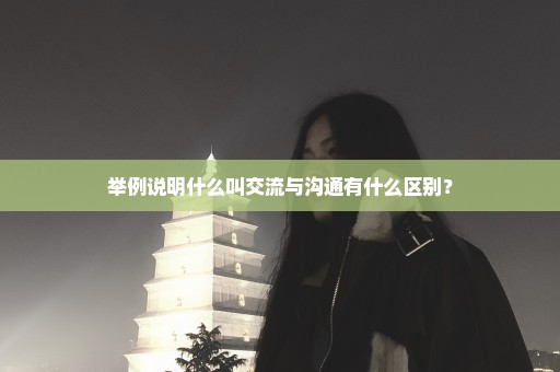 举例说明什么叫交流与沟通有什么区别？