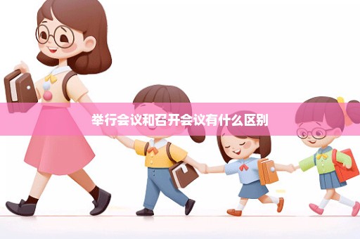 举行会议和召开会议有什么区别