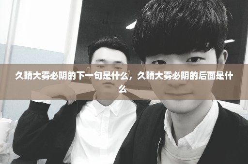 久晴大雾必阴的下一句是什么，久晴大雾必阴的后面是什么 