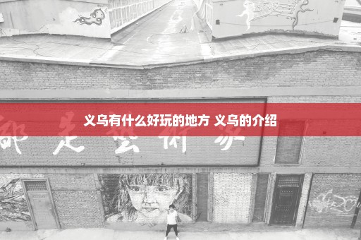 义乌有什么好玩的地方 义乌的介绍