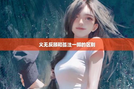 义无反顾和孤注一掷的区别