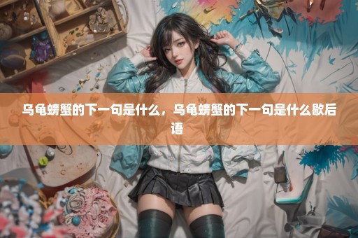 乌龟螃蟹的下一句是什么，乌龟螃蟹的下一句是什么歇后语 