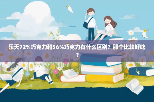 乐天72%巧克力和56%巧克力有什么区别？那个比较好吃？