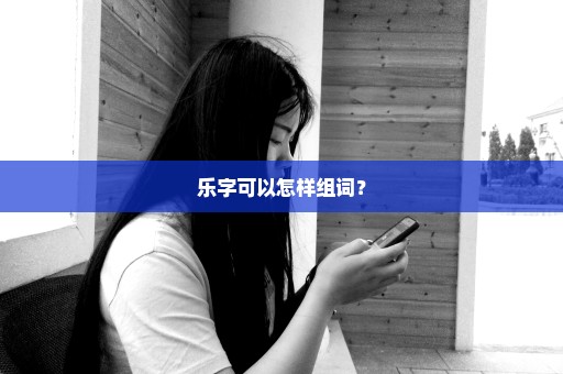乐字可以怎样组词？