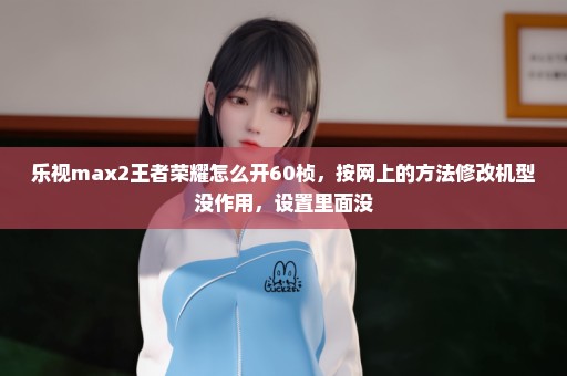 乐视max2王者荣耀怎么开60桢，按网上的方法修改机型没作用，设置里面没