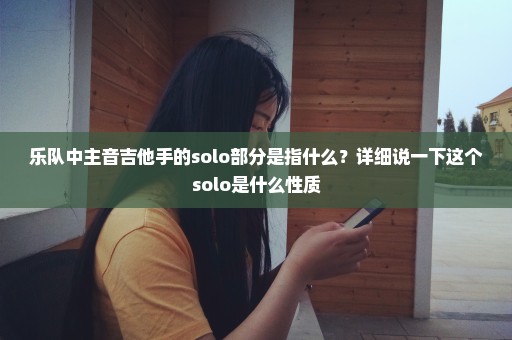 乐队中主音吉他手的solo部分是指什么？详细说一下这个solo是什么性质
