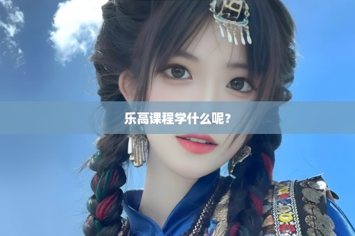 乐高课程学什么呢？