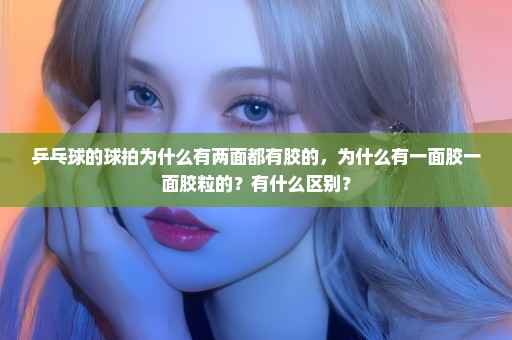 乒乓球的球拍为什么有两面都有胶的，为什么有一面胶一面胶粒的？有什么区别？