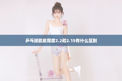 乒乓球胶皮厚度2.2和2.15有什么区别