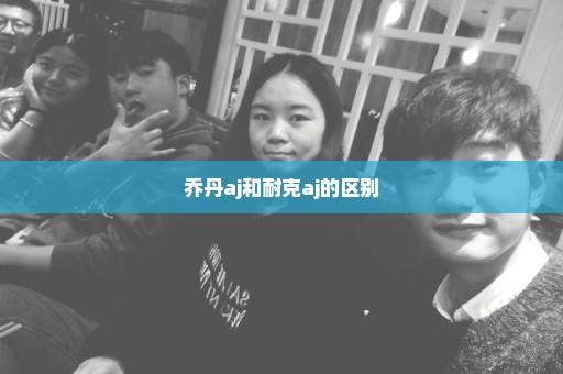 乔丹aj和耐克aj的区别
