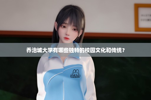 乔治城大学有哪些独特的校园文化和传统？