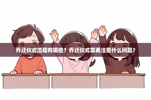 乔迁仪式流程有哪些？乔迁仪式需要注意什么问题？