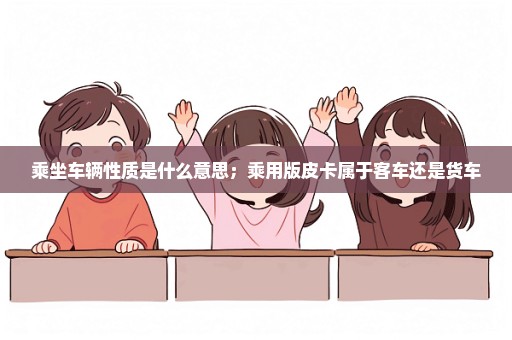 乘坐车辆性质是什么意思；乘用版皮卡属于客车还是货车