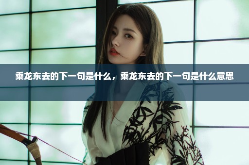 乘龙东去的下一句是什么，乘龙东去的下一句是什么意思 
