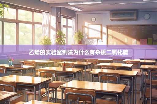 乙烯的实验室制法为什么有杂质二氧化硫
