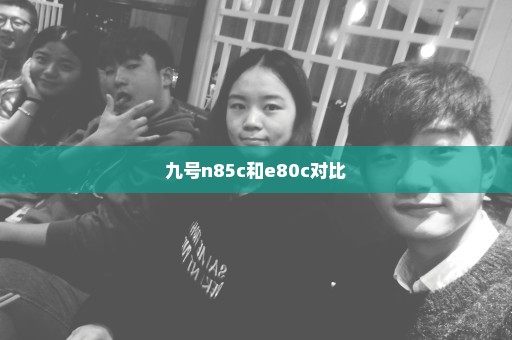 九号n85c和e80c对比