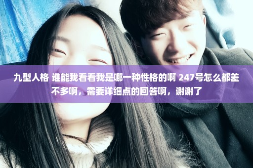 九型人格 谁能我看看我是哪一种性格的啊 247号怎么都差不多啊，需要详细点的回答啊，谢谢了