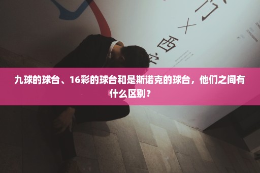 九球的球台、16彩的球台和是斯诺克的球台，他们之间有什么区别？