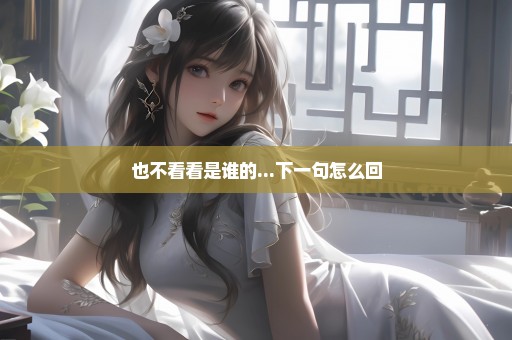 也不看看是谁的...下一句怎么回