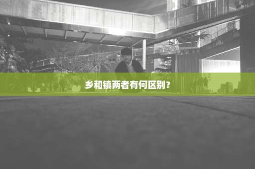 乡和镇两者有何区别？