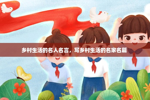 乡村生活的名人名言，写乡村生活的名家名篇 