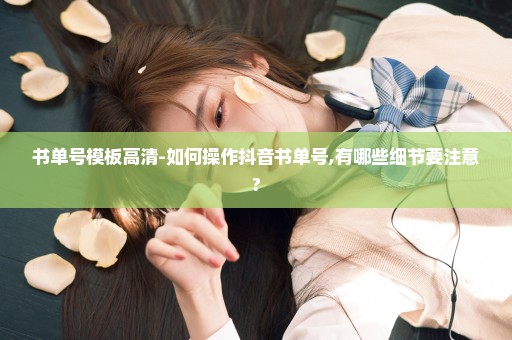 书单号模板高清-如何操作抖音书单号,有哪些细节要注意?