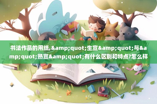 书法作品的用纸,"生宣"与"熟宣"有什么区别和特点?怎么样来辨别?请指教~谢谢!