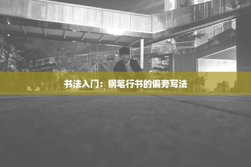 书法入门：钢笔行书的偏旁写法