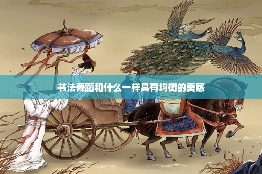 书法舞蹈和什么一样具有均衡的美感