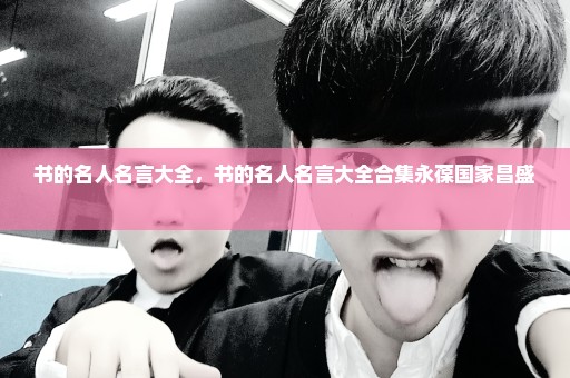 书的名人名言大全，书的名人名言大全合集永葆国家昌盛 