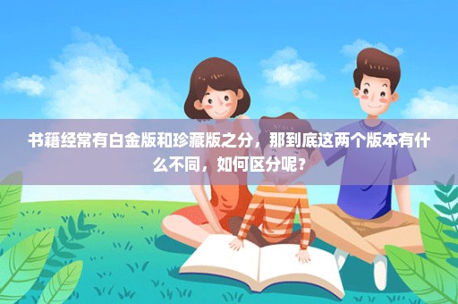书籍经常有白金版和珍藏版之分，那到底这两个版本有什么不同，如何区分呢？