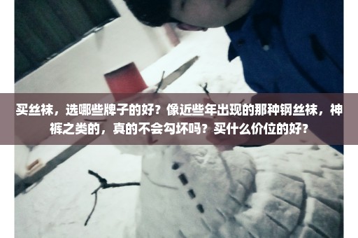 买丝袜，选哪些牌子的好？像近些年出现的那种钢丝袜，神裤之类的，真的不会勾坏吗？买什么价位的好？