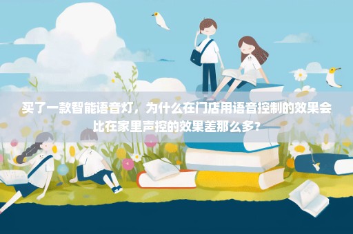 买了一款智能语音灯，为什么在门店用语音控制的效果会比在家里声控的效果差那么多？