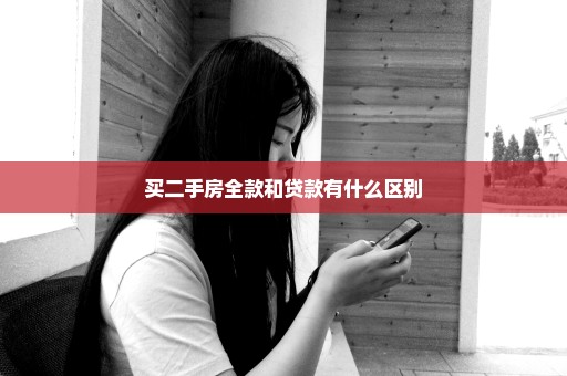 买二手房全款和贷款有什么区别