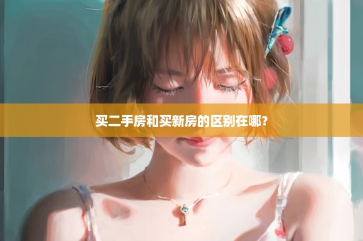 买二手房和买新房的区别在哪？