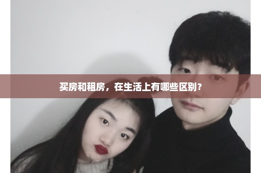 买房和租房，在生活上有哪些区别？